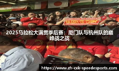 2025马拉松大满贯季后赛：厦门队与杭州队的巅峰战之战