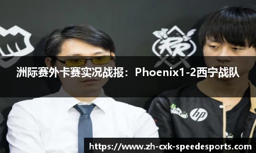 洲际赛外卡赛实况战报：Phoenix1-2西宁战队